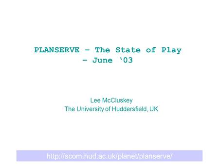 PLANSERVE – The State of Play – June ‘03 Lee McCluskey The University of Huddersfield, UK.