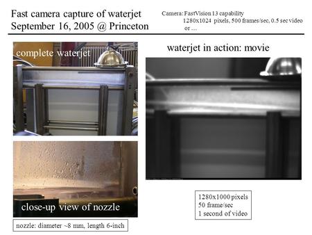 Fast camera capture of waterjet September 16, Princeton Camera: FastVision 13 capability 1280x1024 pixels, 500 frames/sec, 0.5 sec video or … complete.