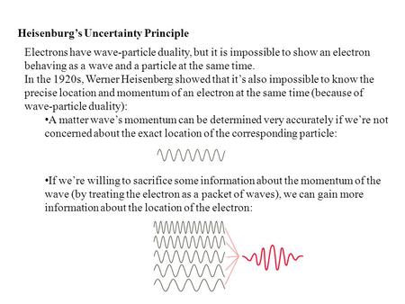 Heisenburg’s Uncertainty Principle Electrons have wave-particle duality, but it is impossible to show an electron behaving as a wave and a particle at.