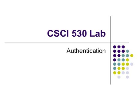CSCI 530 Lab Authentication. Authentication is verifying the identity of a particular person Example: Logging into a system Example: PGP – Digital Signature.