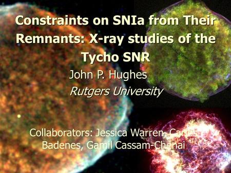 August 2006JD09 IAU GA Prague1 Constraints on SNIa from Their Remnants: X-ray studies of the Tycho SNR John P. Hughes Rutgers University Collaborators:
