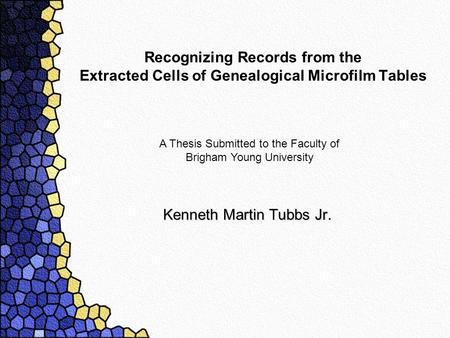 Recognizing Records from the Extracted Cells of Genealogical Microfilm Tables Kenneth Martin Tubbs Jr. A Thesis Submitted to the Faculty of Brigham Young.