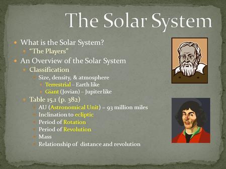 What is the Solar System? “The Players” An Overview of the Solar System Classification Size, density, & atmosphere Terrestrial – Earth like Giant (Jovian)