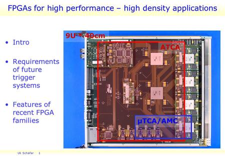Uli Schäfer 1 FPGAs for high performance – high density applications Intro Requirements of future trigger systems Features of recent FPGA families 9U *