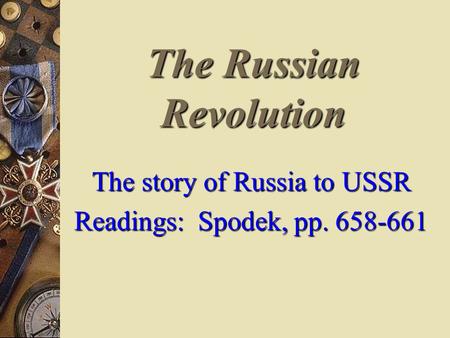 The Russian Revolution The story of Russia to USSR Readings: Spodek, pp. 658-661.
