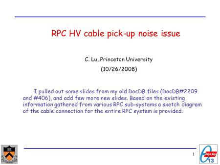1 RPC HV cable pick-up noise issue C. Lu, Princeton University (10/26/2008) I pulled out some slides from my old DocDB files (DocDB#2209 and #406), and.