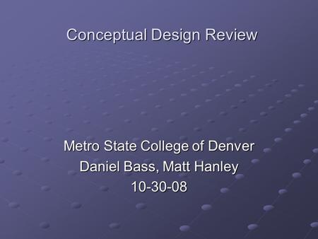 Conceptual Design Review Metro State College of Denver Daniel Bass, Matt Hanley 10-30-08.