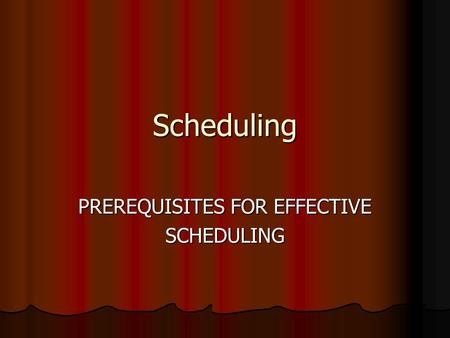 Scheduling PREREQUISITES FOR EFFECTIVE SCHEDULING.