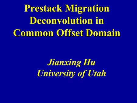 Prestack Migration Deconvolution in Common Offset Domain Jianxing Hu University of Utah.