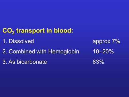 CO 2 transport in blood: 1. Dissolved approx 7% 2. Combined with Hemoglobin10–20% 3. As bicarbonate83%