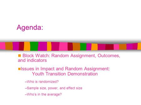 Agenda: Block Watch: Random Assignment, Outcomes, and indicators Issues in Impact and Random Assignment: Youth Transition Demonstration –Who is randomized?