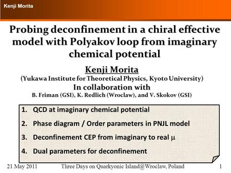Kenji Morita 21 May 2011Three Days on Quarkyonic Poland1 Probing deconfinement in a chiral effective model with Polyakov loop from imaginary.