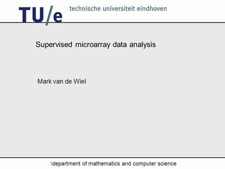 \department of mathematics and computer science Supervised microarray data analysis Mark van de Wiel.