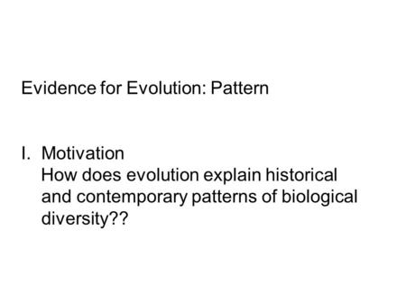 Evidence for Evolution: Pattern I.Motivation How does evolution explain historical and contemporary patterns of biological diversity??