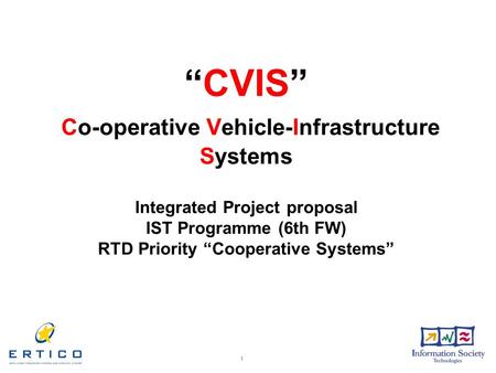 1 “CVIS” Co-operative Vehicle-Infrastructure Systems Integrated Project proposal IST Programme (6th FW) RTD Priority “Cooperative Systems”