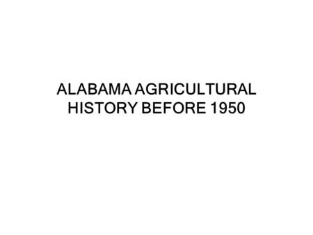 ALABAMA AGRICULTURAL HISTORY BEFORE 1950. Alabama Agriculture History Before 1950 European and African settlement was delayed until the Native Americans.