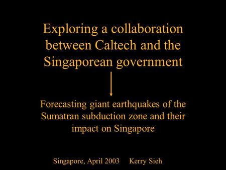 April 20031 Exploring a collaboration between Caltech and the Singaporean government Forecasting giant earthquakes of the Sumatran subduction zone and.