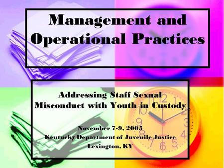 Management and Operational Practices Addressing Staff Sexual Misconduct with Youth in Custody November 7-9, 2005 Kentucky Department of Juvenile Justice.