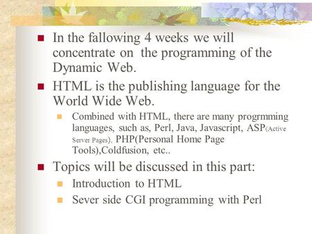 In the fallowing 4 weeks we will concentrate on the programming of the Dynamic Web. HTML is the publishing language for the World Wide Web. Combined with.