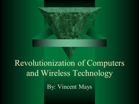 Revolutionization of Computers and Wireless Technology By: Vincent Mays.
