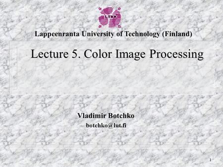 1 Vladimir Botchko Lecture 5. Color Image Processing Lappeenranta University of Technology (Finland)