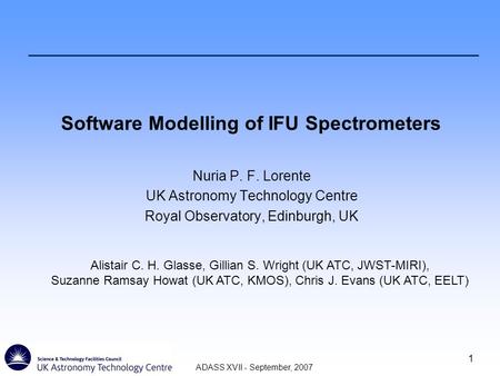 ADASS XVII - September, 2007 1 Software Modelling of IFU Spectrometers Nuria P. F. Lorente UK Astronomy Technology Centre Royal Observatory, Edinburgh,