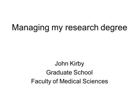 Managing my research degree John Kirby Graduate School Faculty of Medical Sciences.