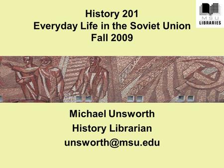History 201 Everyday Life in the Soviet Union Fall 2009 Michael Unsworth History Librarian