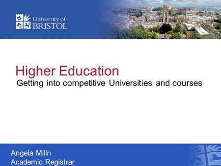 Higher Education Getting into competitive Universities and courses Angela Milln Academic Registrar.