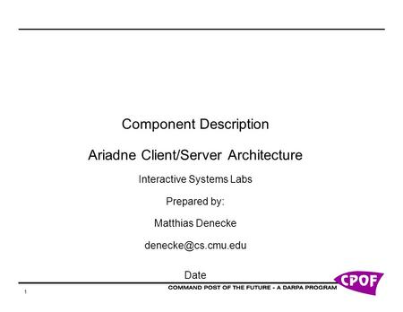 1 Component Description Ariadne Client/Server Architecture Interactive Systems Labs Prepared by: Matthias Denecke Date.