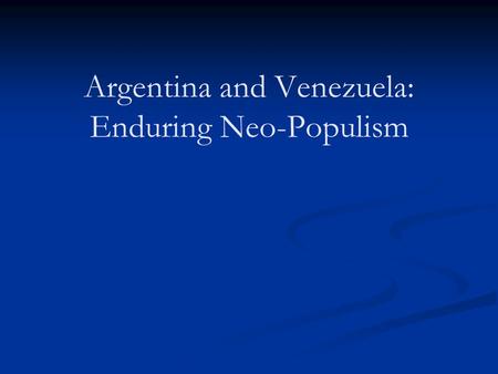 Argentina and Venezuela: Enduring Neo-Populism. Peronismo Peronismo : Argentinean populist and nationalistic policies that Juan Perón espoused as President.
