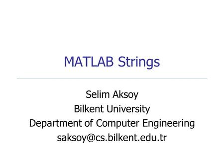 MATLAB Strings Selim Aksoy Bilkent University Department of Computer Engineering