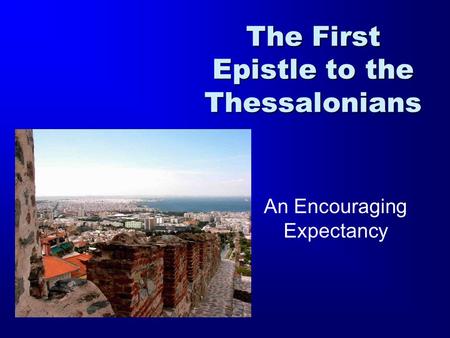 The First Epistle to the Thessalonians An Encouraging Expectancy.