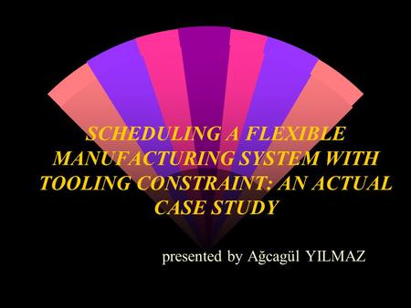 SCHEDULING A FLEXIBLE MANUFACTURING SYSTEM WITH TOOLING CONSTRAINT: AN ACTUAL CASE STUDY presented by Ağcagül YILMAZ.