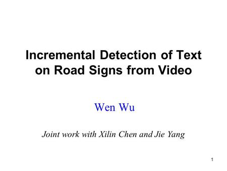 1 Incremental Detection of Text on Road Signs from Video Wen Wu Joint work with Xilin Chen and Jie Yang.