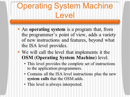 Operating System Machine Level  An operating system is a program that, from the programmer’s point of view, adds a variety of new instructions and features,