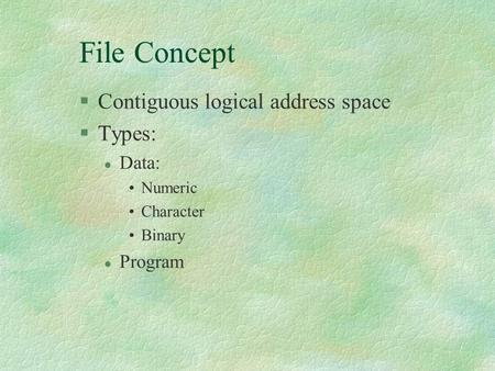 File Concept §Contiguous logical address space §Types: l Data: Numeric Character Binary l Program.