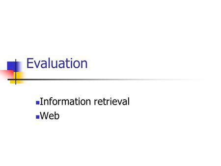 Evaluation Information retrieval Web. Purposes of Evaluation System Performance Evaluation efficiency of data structures and methods operational profile.