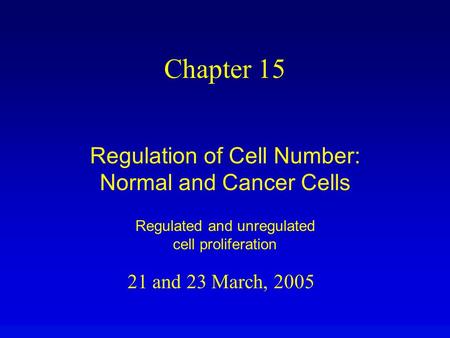 21 and 23 March, 2005 Chapter 15 Regulation of Cell Number: Normal and Cancer Cells Regulated and unregulated cell proliferation.