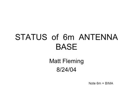 STATUS of 6m ANTENNA BASE Matt Fleming 8/24/04 Note 6m = BIMA.
