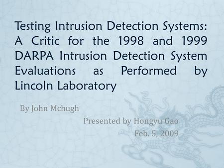 Testing Intrusion Detection Systems: A Critic for the 1998 and 1999 DARPA Intrusion Detection System Evaluations as Performed by Lincoln Laboratory By.