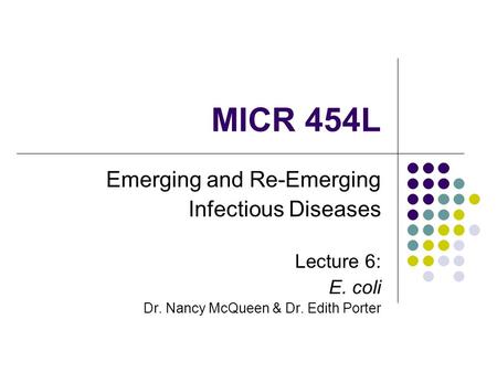 MICR 454L Emerging and Re-Emerging Infectious Diseases Lecture 6: E. coli Dr. Nancy McQueen & Dr. Edith Porter.