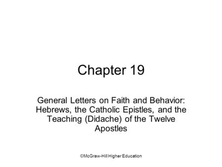 ©McGraw-Hill Higher Education Chapter 19 General Letters on Faith and Behavior: Hebrews, the Catholic Epistles, and the Teaching (Didache) of the Twelve.