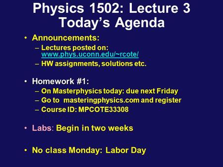Physics 1502: Lecture 3 Today’s Agenda Announcements: –Lectures posted on: www.phys.uconn.edu/~rcote/ www.phys.uconn.edu/~rcote/ –HW assignments, solutions.