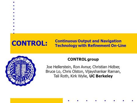 CONTROL group Joe Hellerstein, Ron Avnur, Christian Hidber, Bruce Lo, Chris Olston, Vijayshankar Raman, Tali Roth, Kirk Wylie, UC Berkeley CONTROL: Continuous.