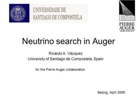 Neutrino search in Auger Ricardo A. Vázquez University of Santiago de Compostela, Spain for the Pierre Auger collaboration Beijing, April 2006.