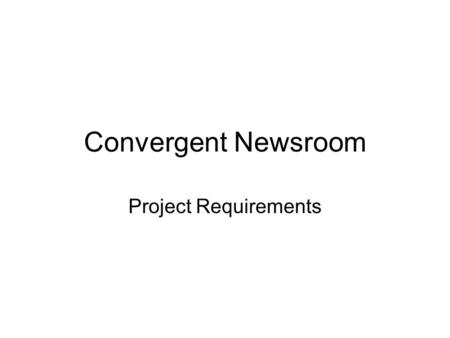 Convergent Newsroom Project Requirements. What is it? Convergent Newsroom is a place for journalist to manage, collect and share their work, coordinate.