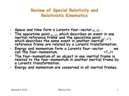 January 9, 2001Physics 8411 Space and time form a Lorentz four-vector. The spacetime point which describes an event in one inertial reference frame and.