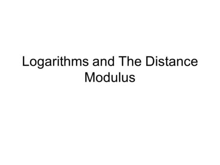 Logarithms and The Distance Modulus. Logarithms and Exponents 10 2 = 100 10 3 = 1000 Question asked: If you multiply a number by itself a number of times.