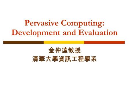 Pervasive Computing: Development and Evaluation 金仲達教授 清華大學資訊工程學系.